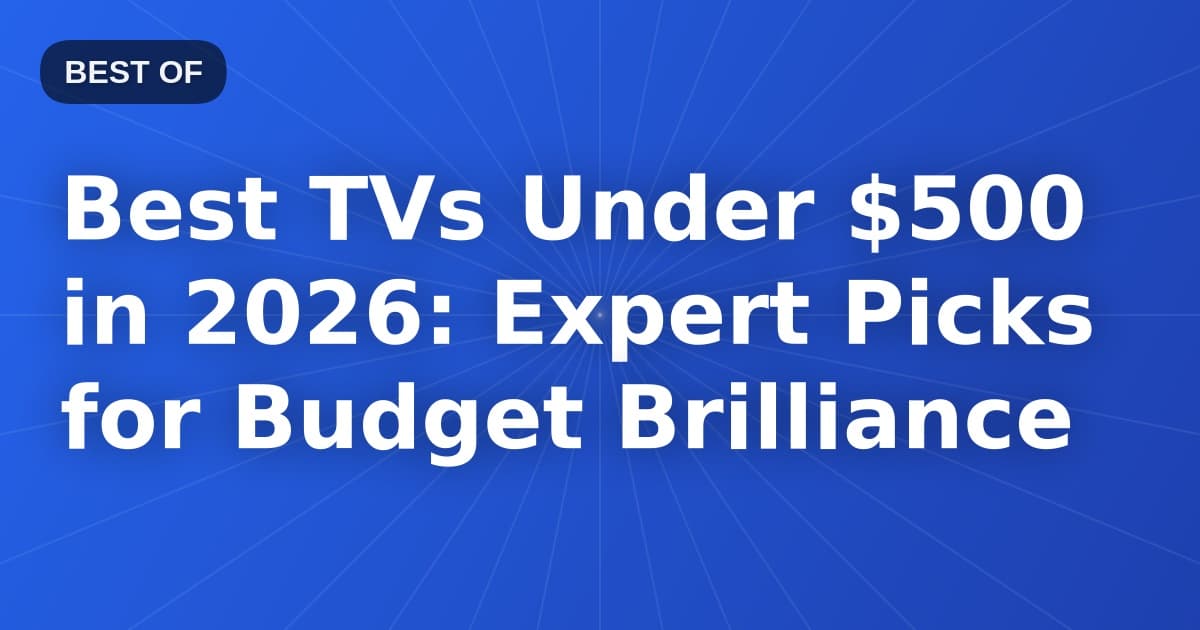 Best TVs Under $500 in 2026: Expert Picks for Budget Brilliance