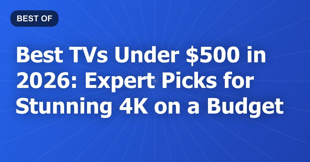 Best TVs Under $500 in 2026: Expert Picks for Stunning 4K on a Budget