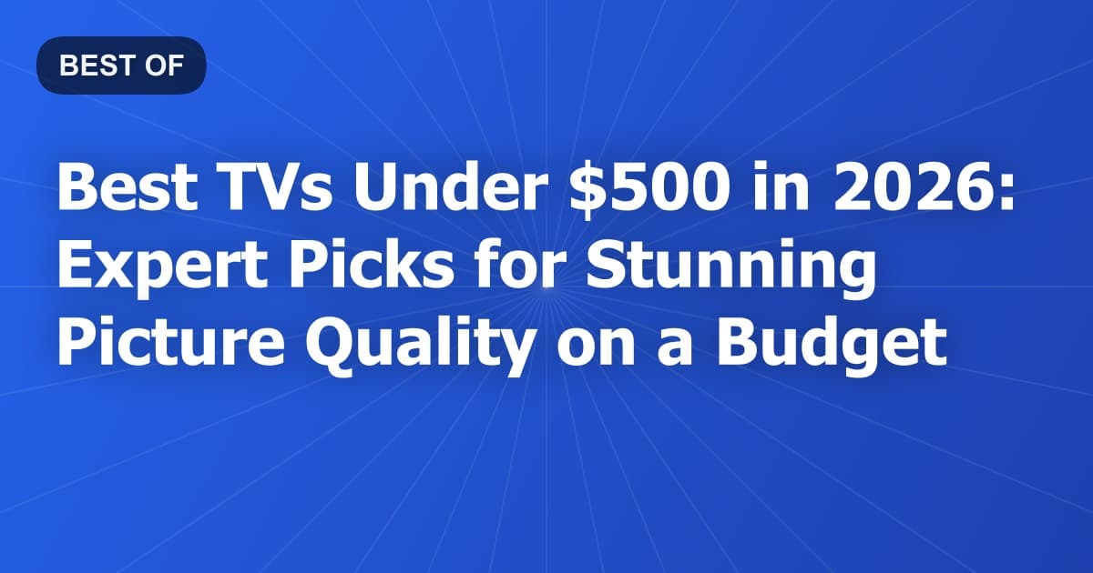 Best TVs Under $500 in 2026: Expert Picks for Stunning Picture Quality on a Budget