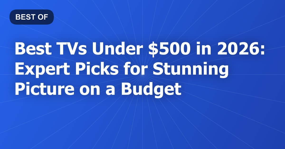Best TVs Under $500 in 2026: Expert Picks for Stunning Picture on a Budget