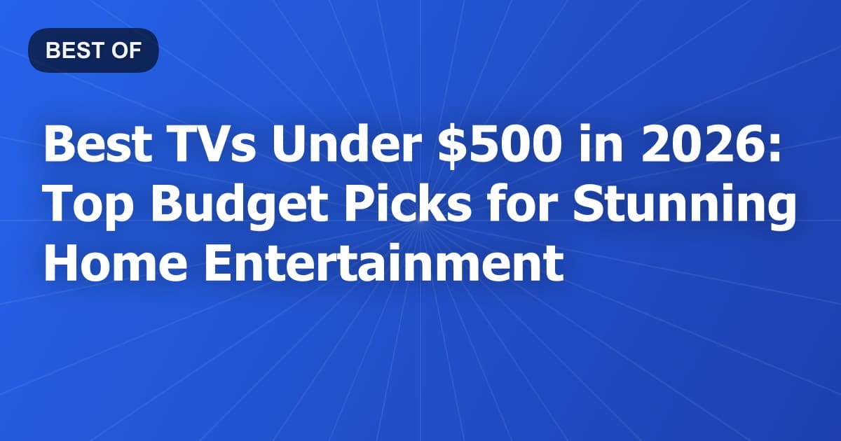 Best TVs Under $500 in 2026: Top Budget Picks for Stunning Home Entertainment