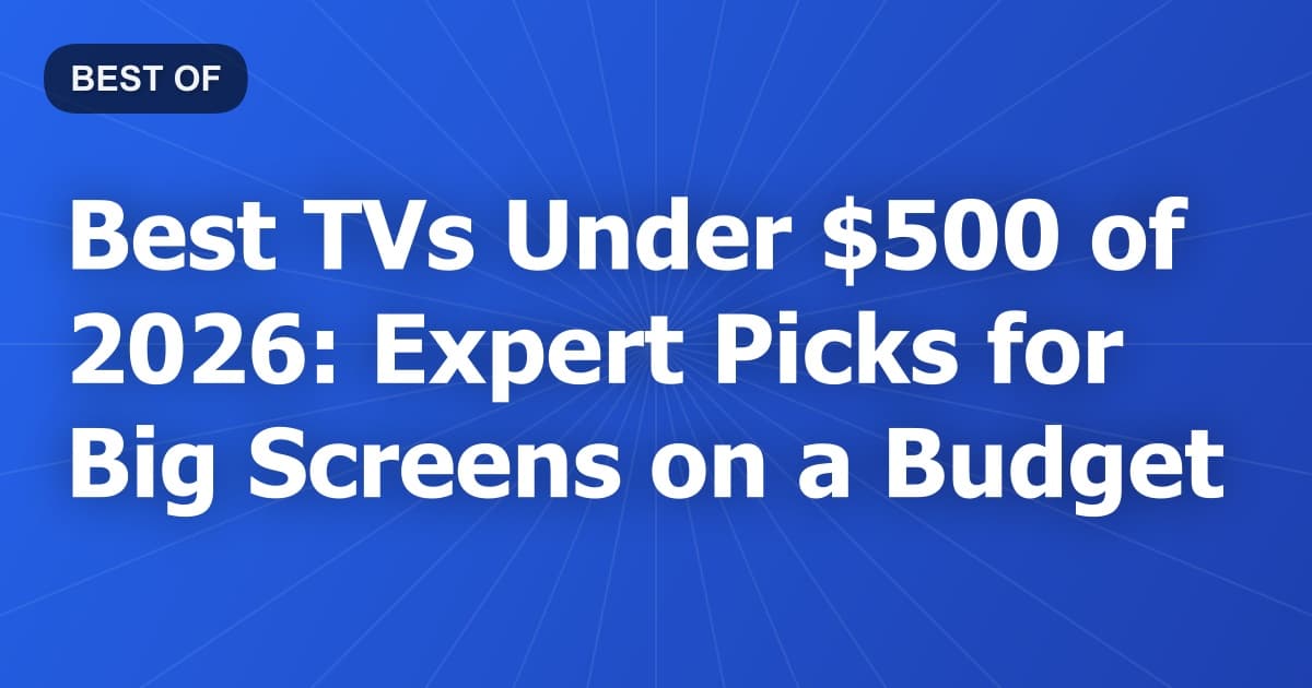 Best TVs Under $500 of 2026: Expert Picks for Big Screens on a Budget