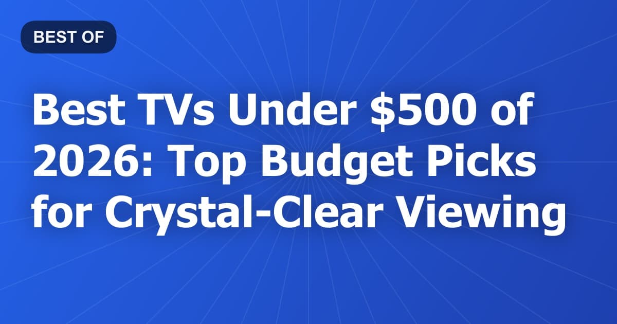 Best TVs Under $500 of 2026: Top Budget Picks for Crystal-Clear Viewing
