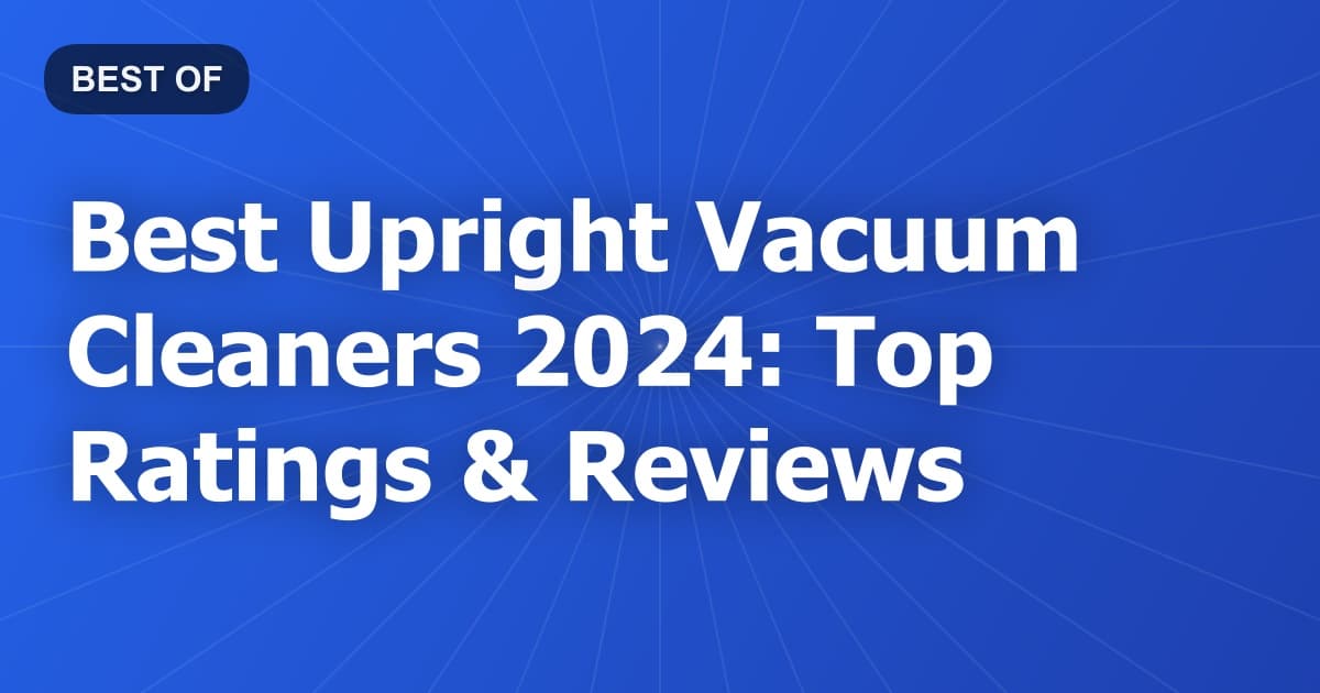 Best Upright Vacuum Cleaners 2024: Top Ratings & Reviews