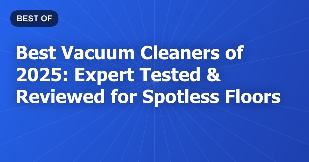 Best Vacuum Cleaners of 2025: Expert Tested & Reviewed for Spotless Floors