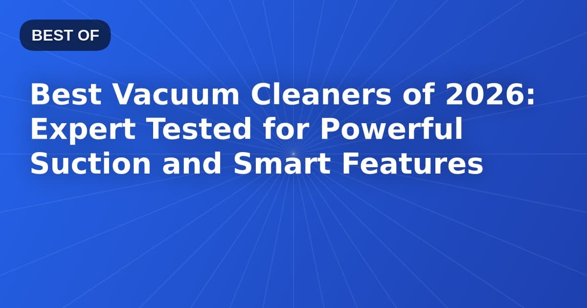 Best Vacuum Cleaners of 2026: Expert Tested for Powerful Suction and Smart Features