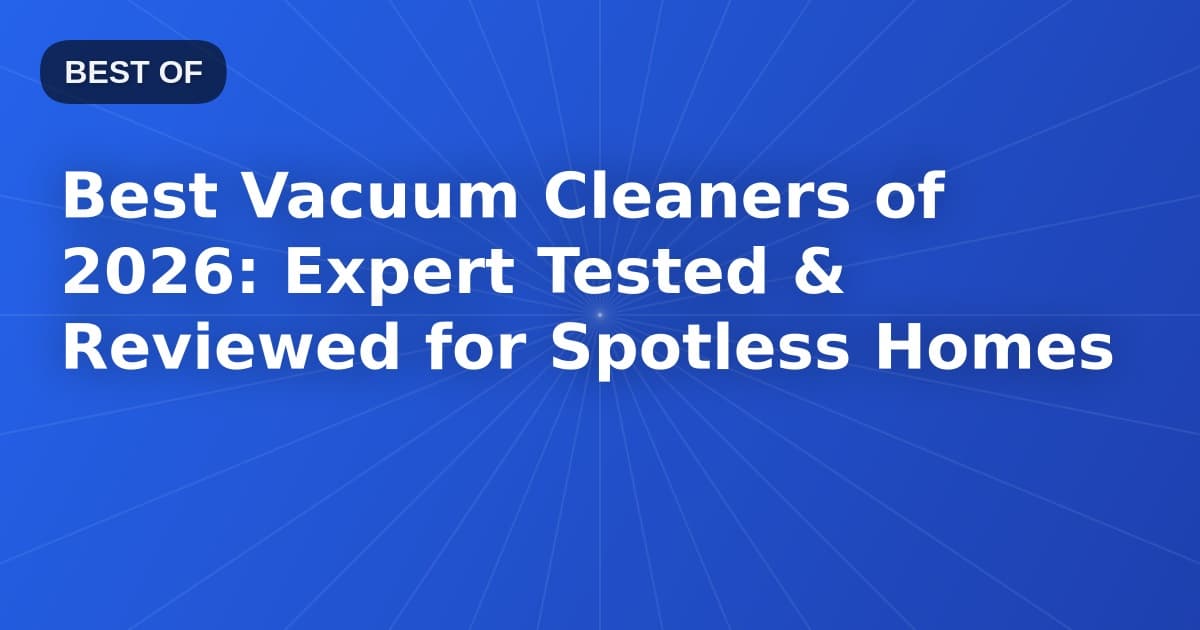 Best Vacuum Cleaners of 2026: Expert Tested & Reviewed for Spotless Homes
