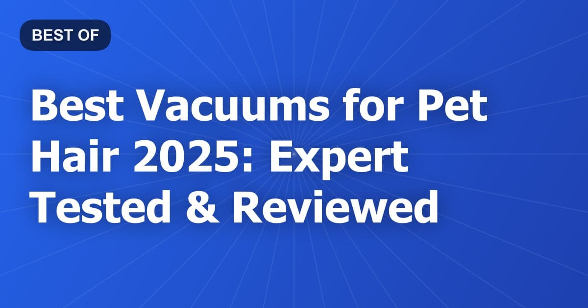 Best Vacuums for Pet Hair 2025: Expert Tested & Reviewed