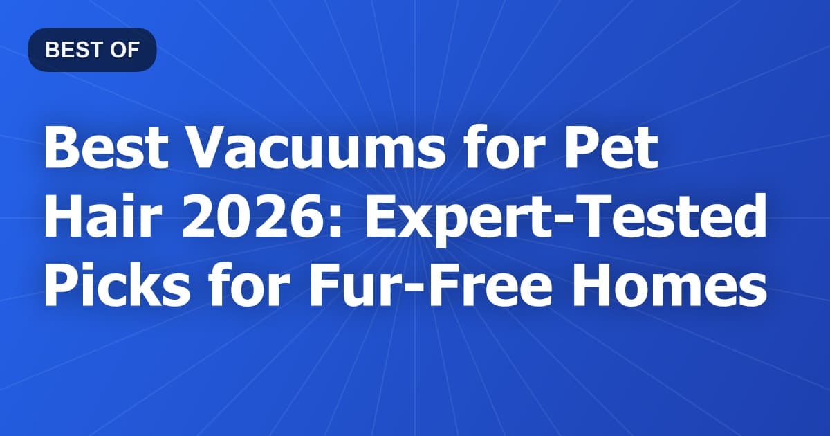 Best Vacuums for Pet Hair 2026: Expert-Tested Picks for Fur-Free Homes