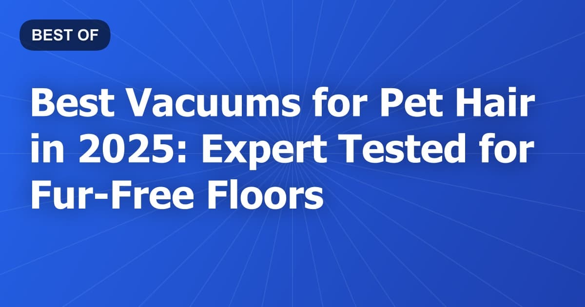Best Vacuums for Pet Hair in 2025: Expert Tested for Fur-Free Floors