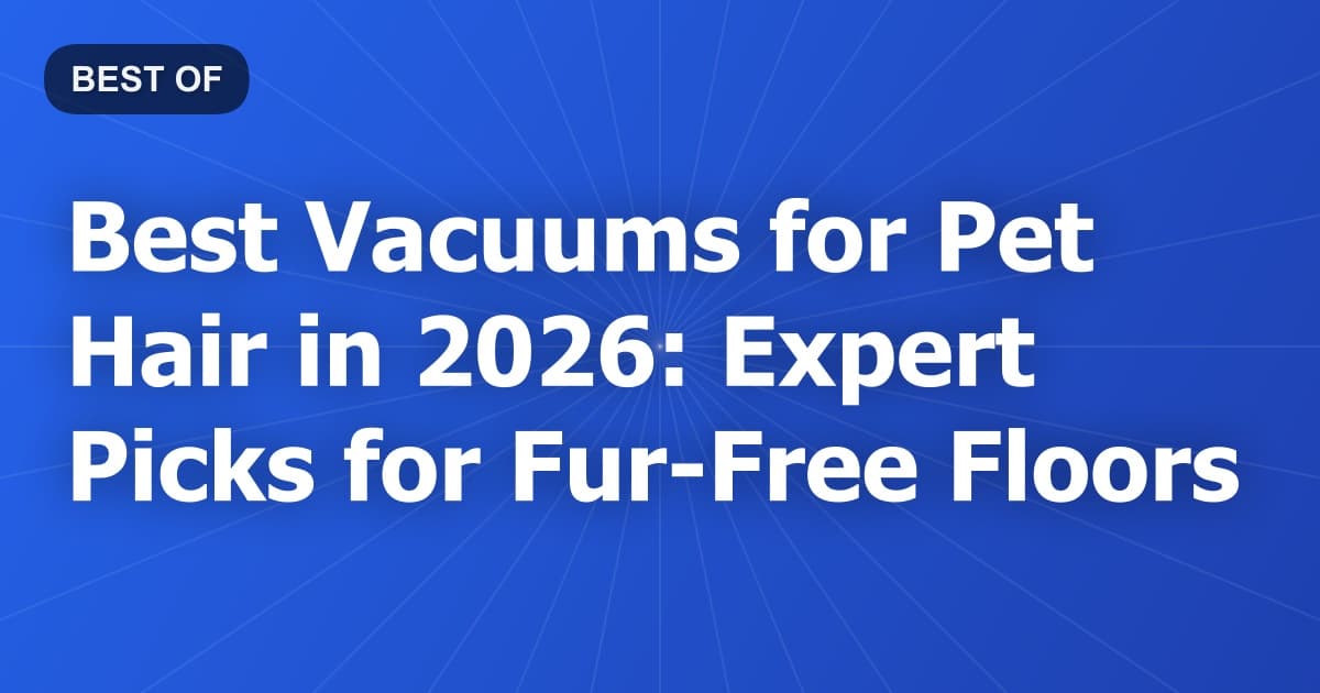 Best Vacuums for Pet Hair in 2026: Expert Picks for Fur-Free Floors