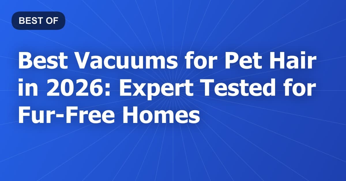 Best Vacuums for Pet Hair in 2026: Expert Tested for Fur-Free Homes