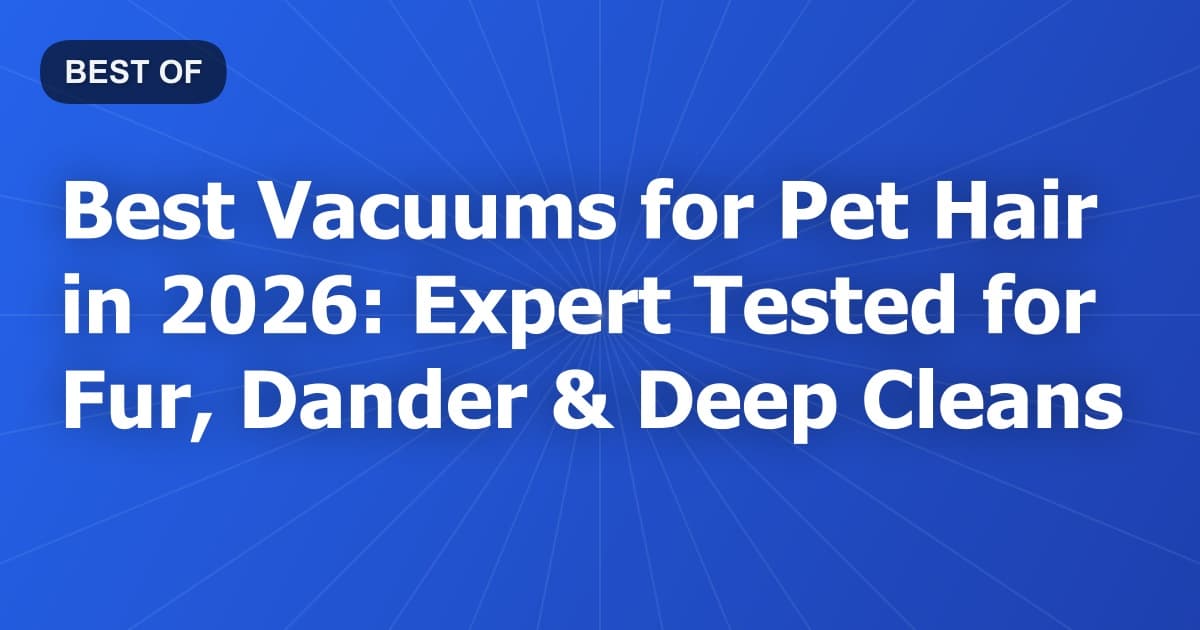 Best Vacuums for Pet Hair in 2026: Expert Tested for Fur, Dander & Deep Cleans