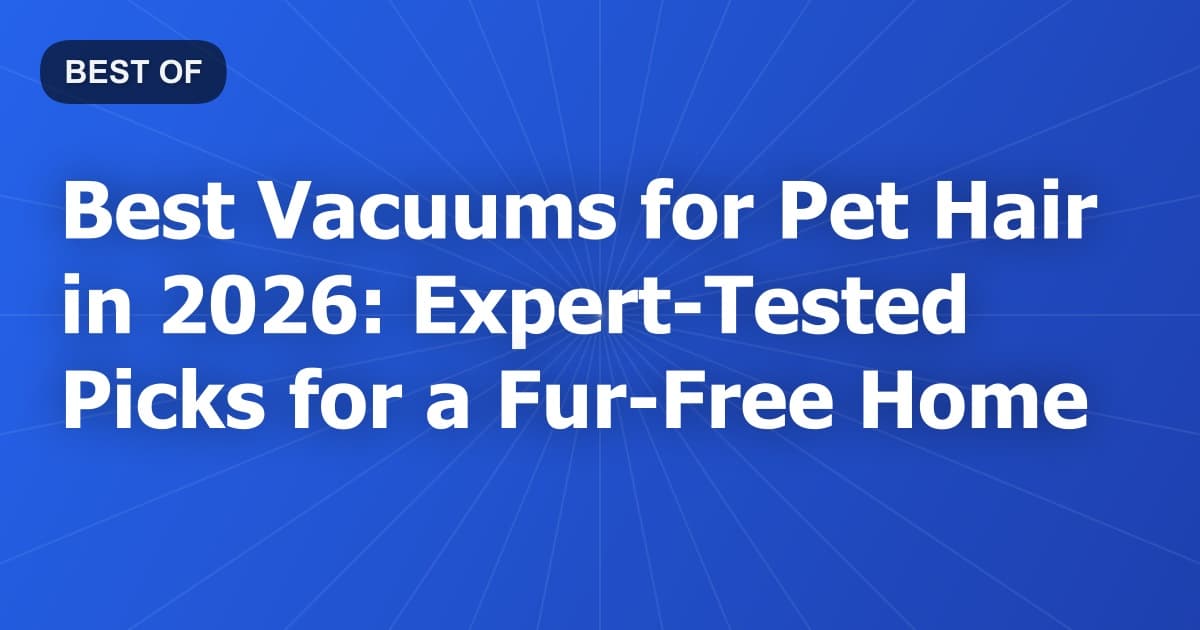 Best Vacuums for Pet Hair in 2026: Expert-Tested Picks for a Fur-Free Home