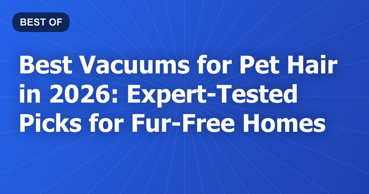 Best Vacuums for Pet Hair in 2026: Expert-Tested Picks for Fur-Free Homes