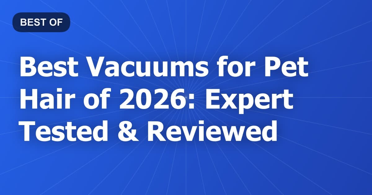 Best Vacuums for Pet Hair of 2026: Expert Tested & Reviewed
