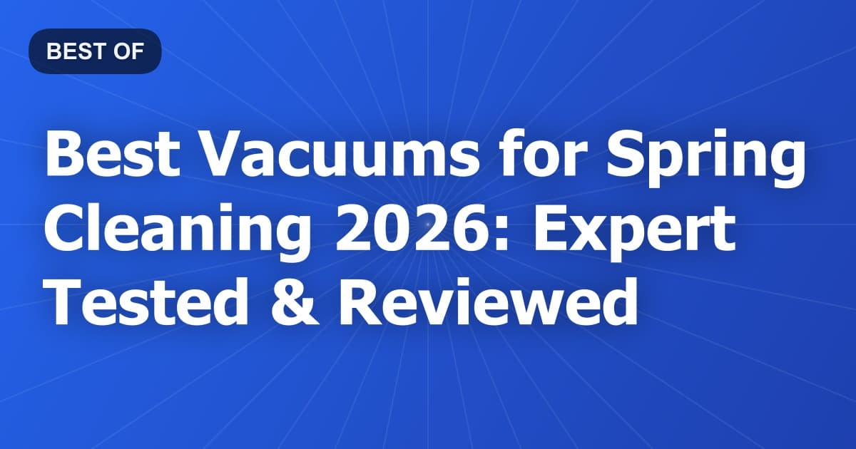Best Vacuums for Spring Cleaning 2026: Expert Tested & Reviewed