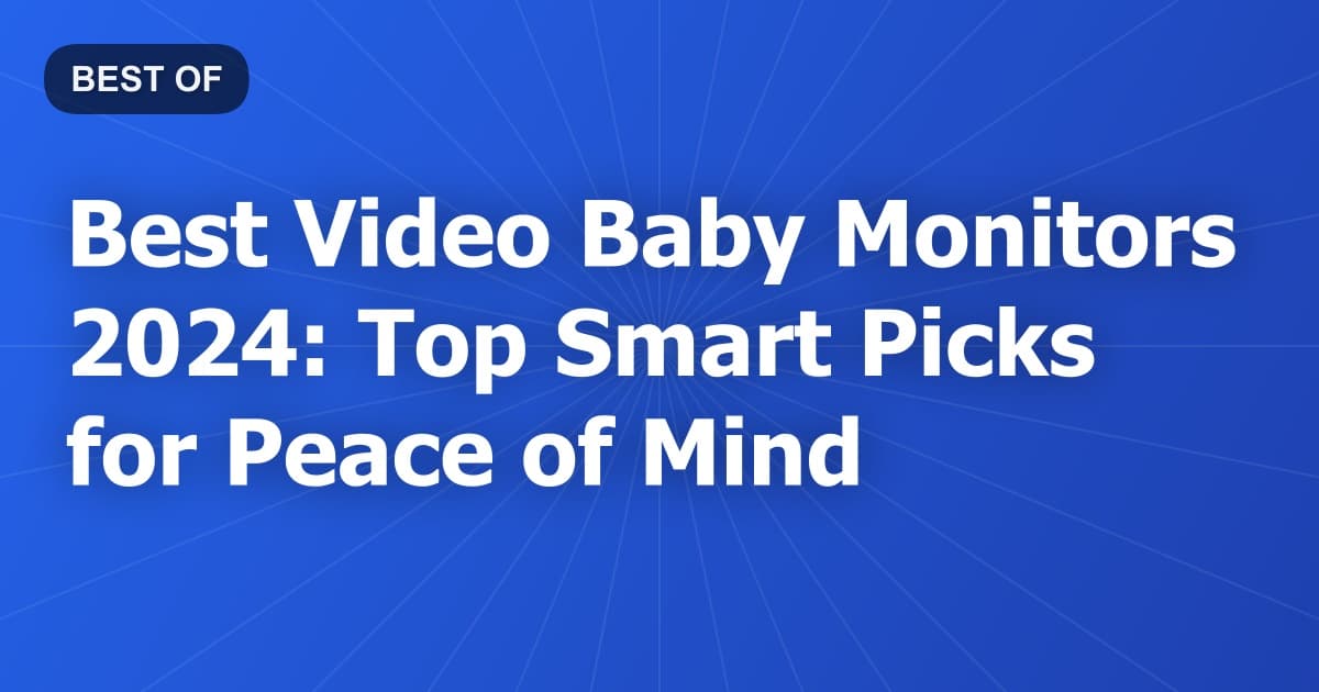 Best Video Baby Monitors 2024: Top Smart Picks for Peace of Mind