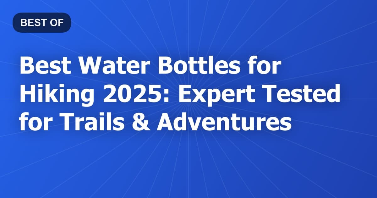 Best Water Bottles for Hiking 2025: Expert Tested for Trails & Adventures