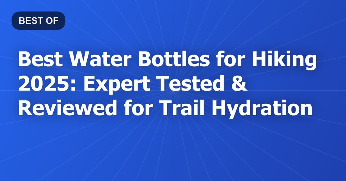 Best Water Bottles for Hiking 2025: Expert Tested & Reviewed for Trail Hydration