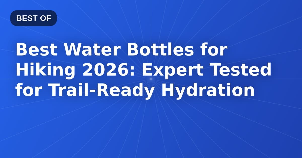 Best Water Bottles for Hiking 2026: Expert Tested for Trail-Ready Hydration