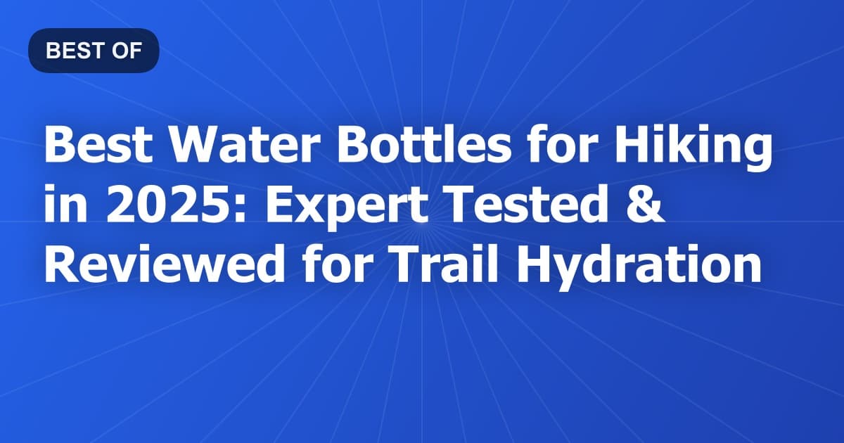 Best Water Bottles for Hiking in 2025: Expert Tested & Reviewed for Trail Hydration