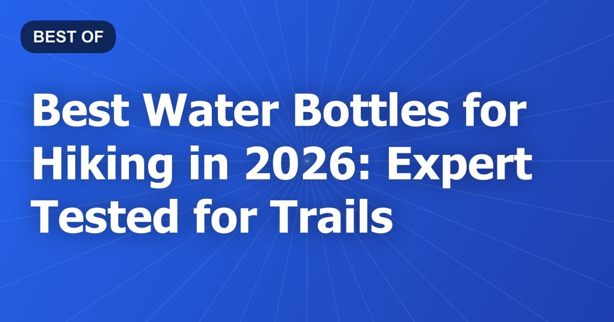 Best Water Bottles for Hiking in 2026: Expert Tested for Trails