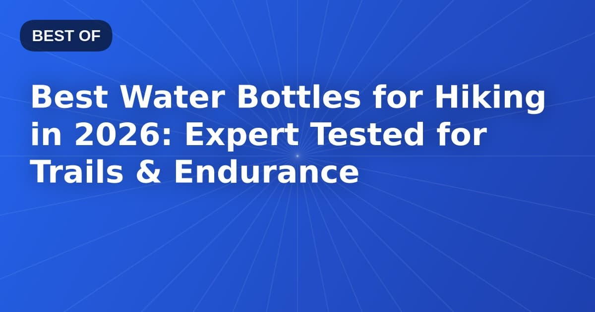 Best Water Bottles for Hiking in 2026: Expert Tested for Trails & Endurance