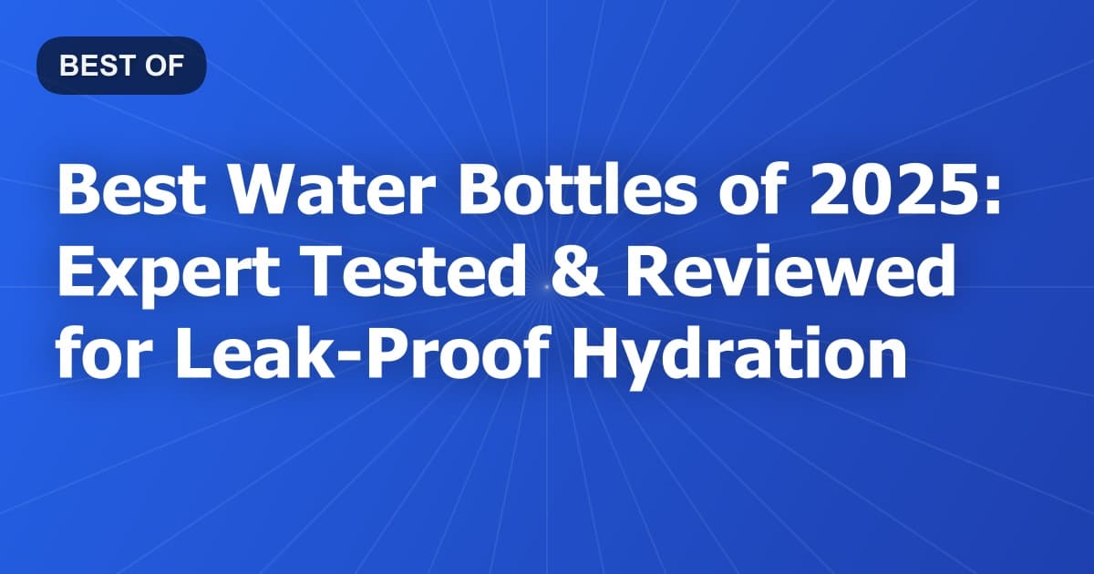 Best Water Bottles of 2025: Expert Tested & Reviewed for Leak-Proof Hydration