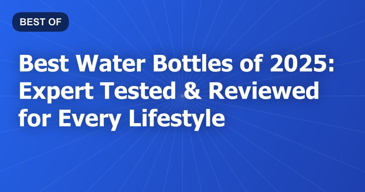 Best Water Bottles of 2025: Expert Tested & Reviewed for Every Lifestyle