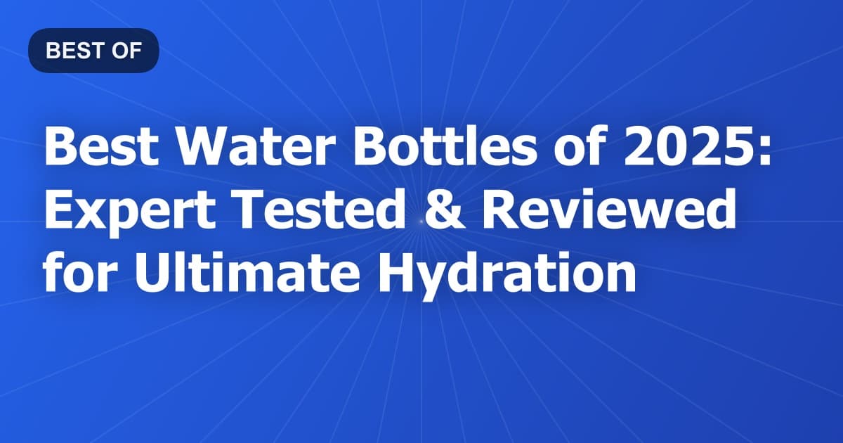 Best Water Bottles of 2025: Expert Tested & Reviewed for Ultimate Hydration