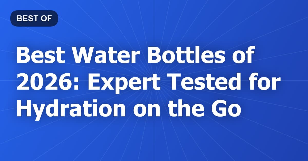 Best Water Bottles of 2026: Expert Tested for Hydration on the Go