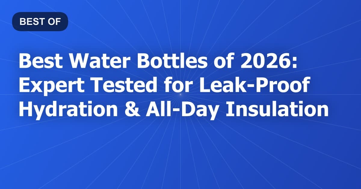 Best Water Bottles of 2026: Expert Tested for Leak-Proof Hydration & All-Day Insulation