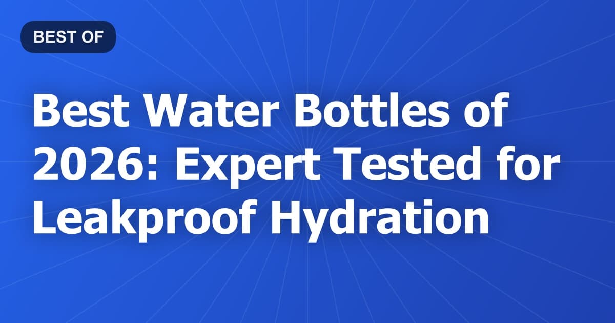 Best Water Bottles of 2026: Expert Tested for Leakproof Hydration