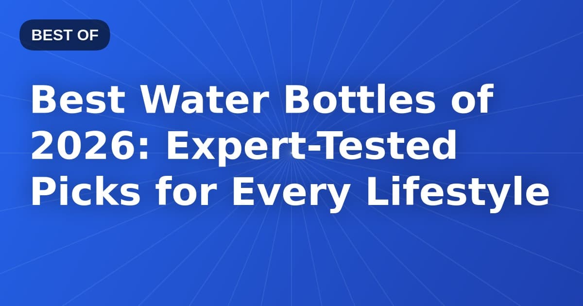 Best Water Bottles of 2026: Expert-Tested Picks for Every Lifestyle