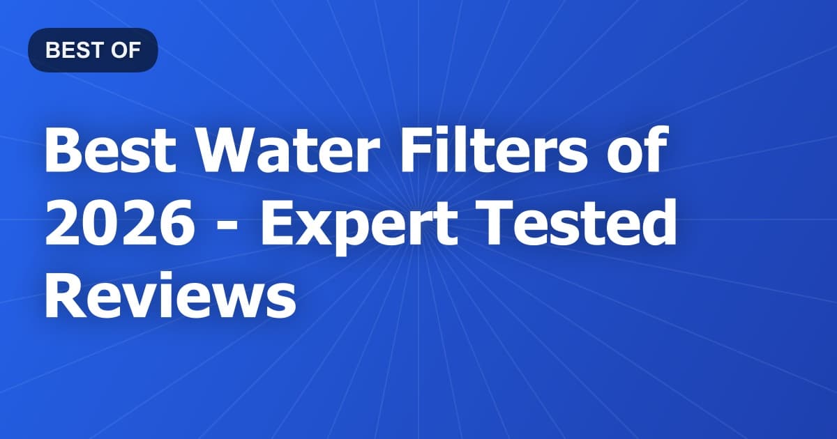 Best Water Filters of 2026 - Expert Tested Reviews