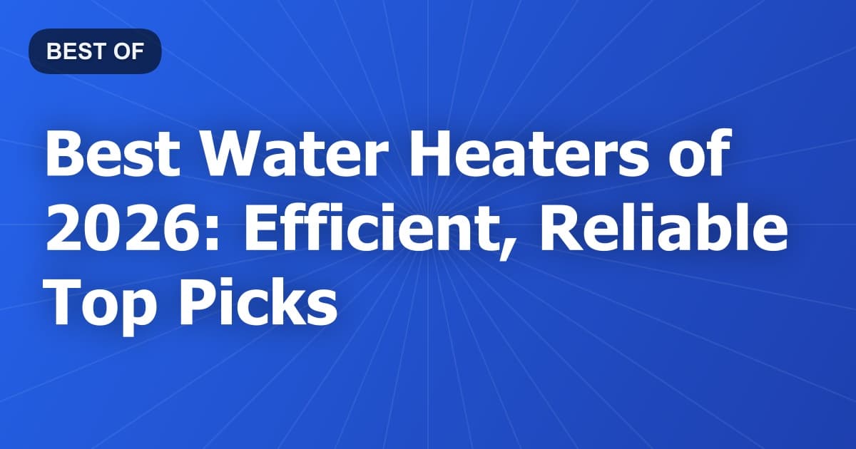 Best Water Heaters of 2026: Efficient, Reliable Top Picks