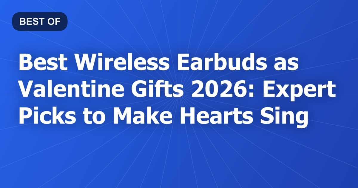 Best Wireless Earbuds as Valentine Gifts 2026: Expert Picks to Make Hearts Sing