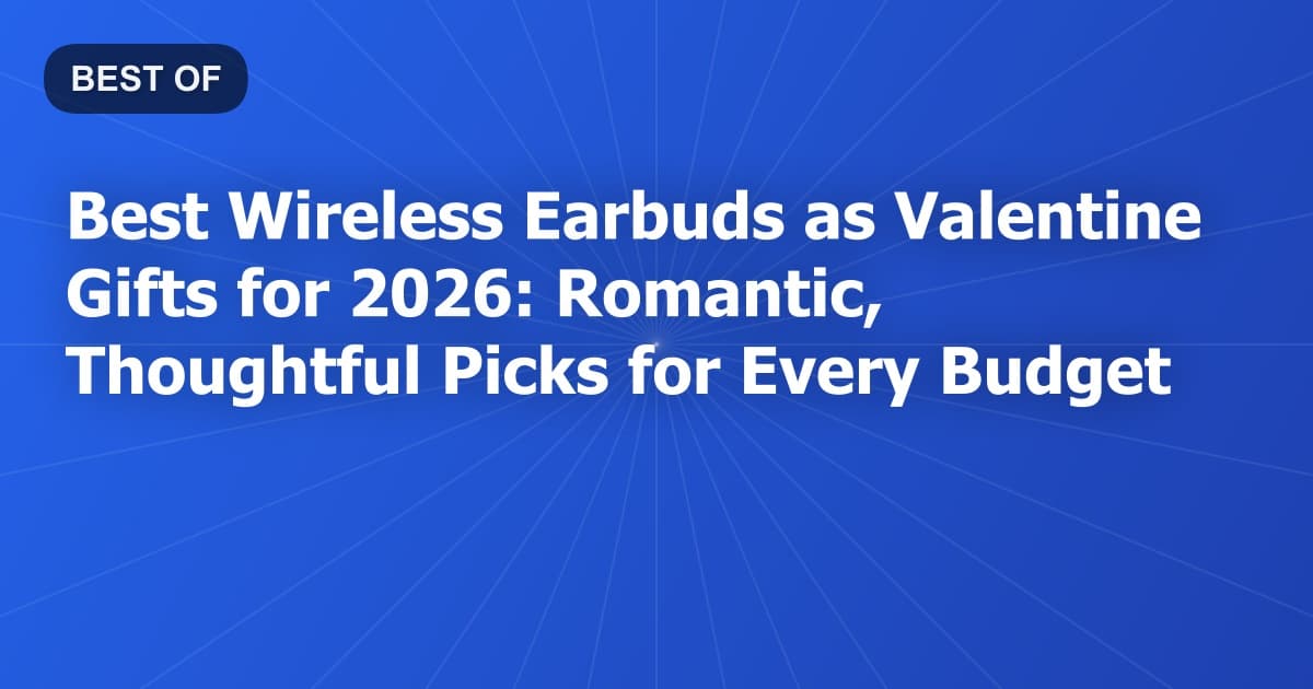 Best Wireless Earbuds as Valentine Gifts for 2026: Romantic, Thoughtful Picks for Every Budget