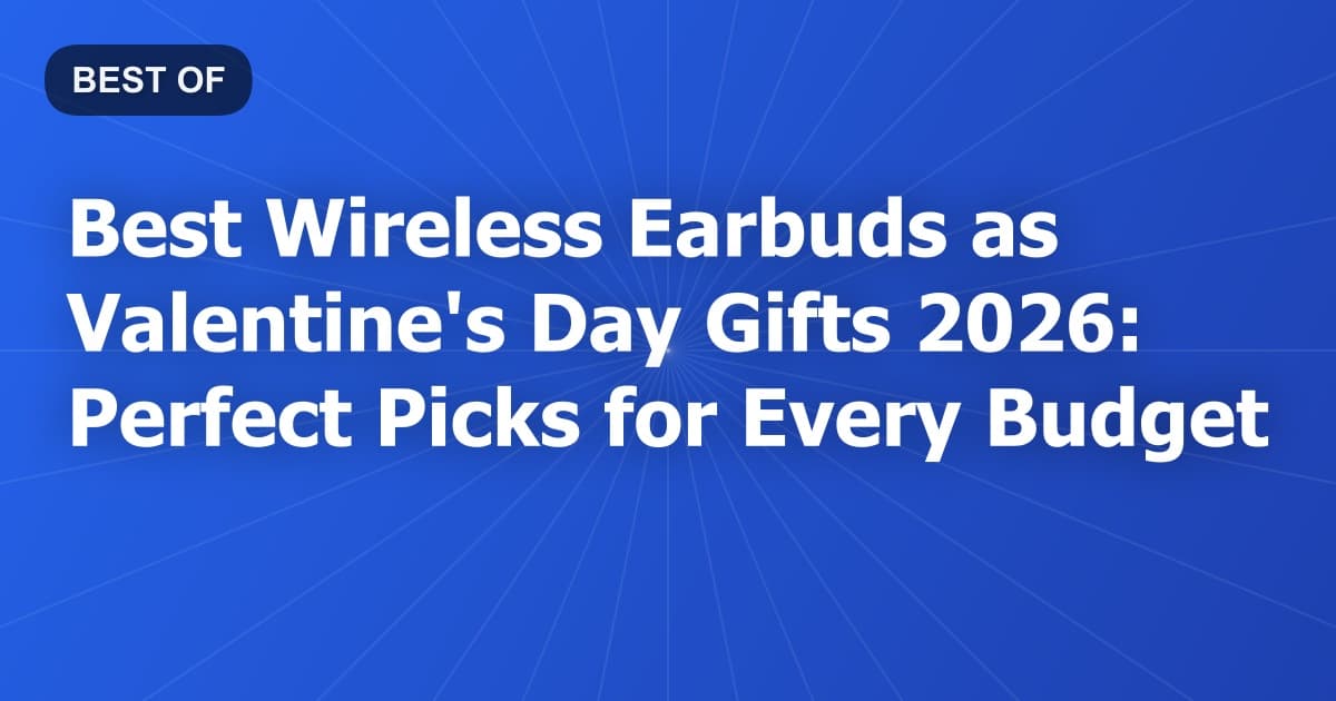 Best Wireless Earbuds as Valentine's Day Gifts 2026: Perfect Picks for Every Budget