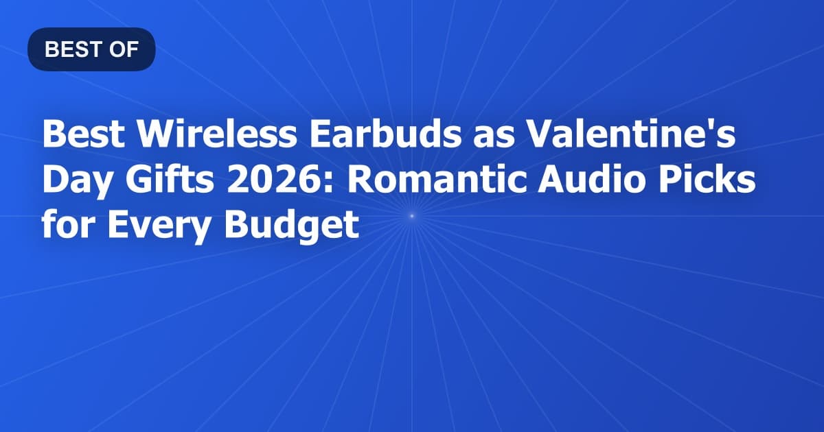 Best Wireless Earbuds as Valentine's Day Gifts 2026: Romantic Audio Picks for Every Budget