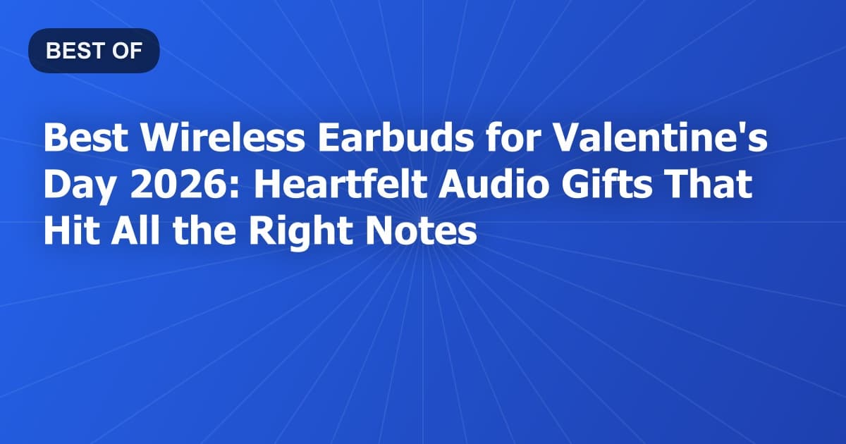 Best Wireless Earbuds for Valentine's Day 2026: Heartfelt Audio Gifts That Hit All the Right Notes
