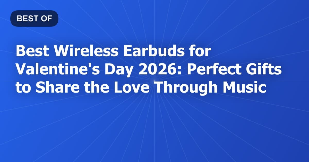 Best Wireless Earbuds for Valentine's Day 2026: Perfect Gifts to Share the Love Through Music
