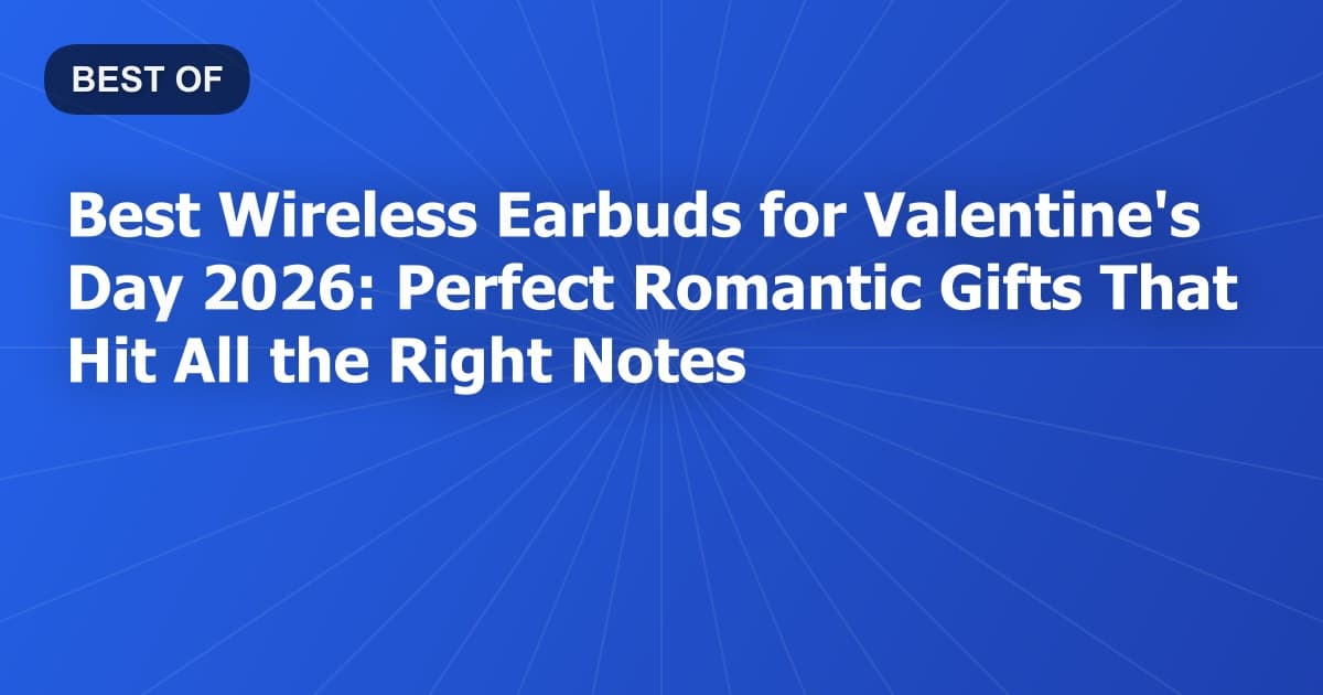 Best Wireless Earbuds for Valentine's Day 2026: Perfect Romantic Gifts That Hit All the Right Notes
