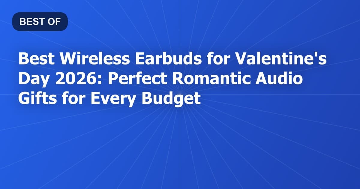Best Wireless Earbuds for Valentine's Day 2026: Perfect Romantic Audio Gifts for Every Budget