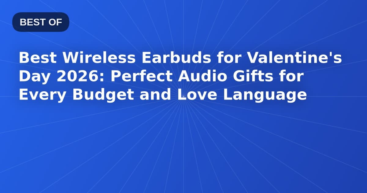 Best Wireless Earbuds for Valentine's Day 2026: Perfect Audio Gifts for Every Budget and Love Language