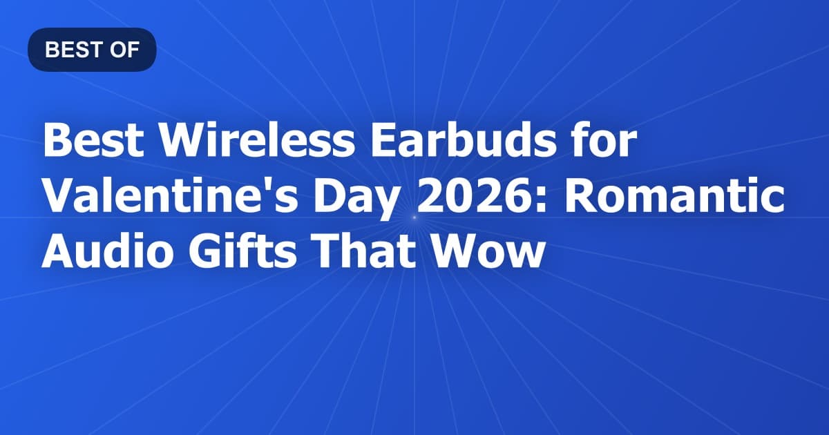 Best Wireless Earbuds for Valentine's Day 2026: Romantic Audio Gifts That Wow