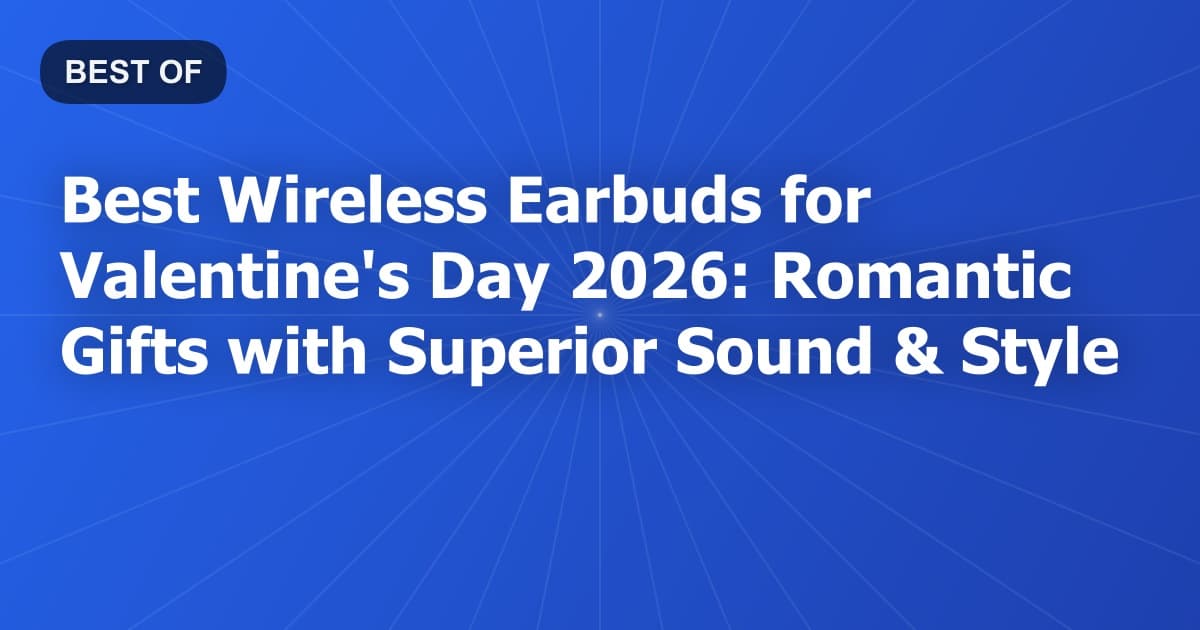 Best Wireless Earbuds for Valentine's Day 2026: Romantic Gifts with Superior Sound & Style