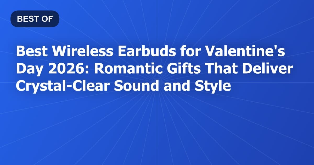 Best Wireless Earbuds for Valentine's Day 2026: Romantic Gifts That Deliver Crystal-Clear Sound and Style