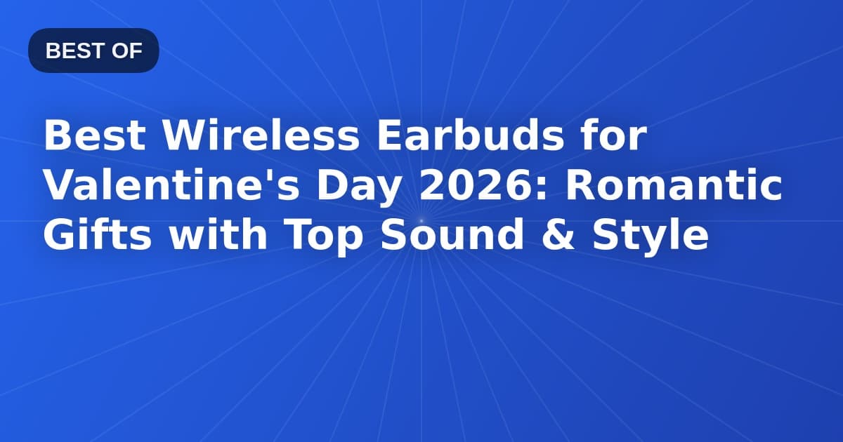 Best Wireless Earbuds for Valentine's Day 2026: Romantic Gifts with Top Sound & Style